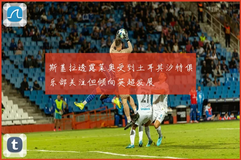 斯基拉透露莱奥受到土耳其沙特俱乐部关注但倾向英超发展