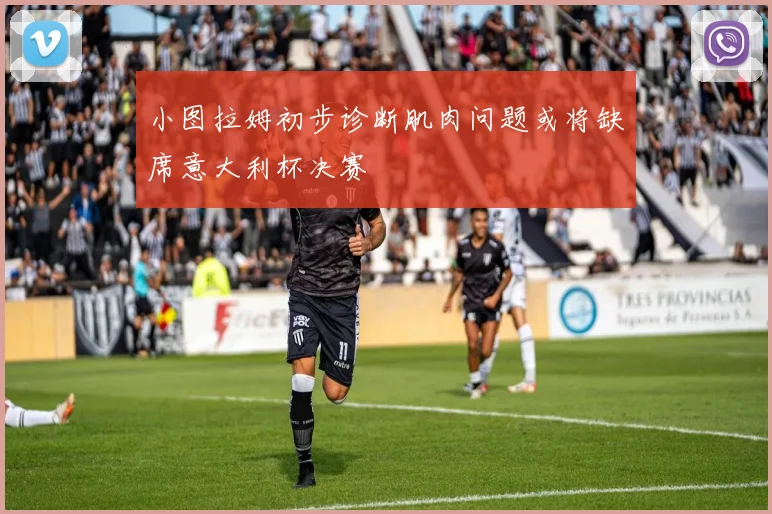 小图拉姆初步诊断肌肉问题或将缺席意大利杯决赛