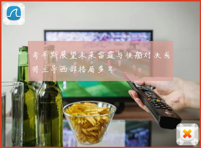 考辛斯展望未来雷霆与快船对决或将主导西部格局多年