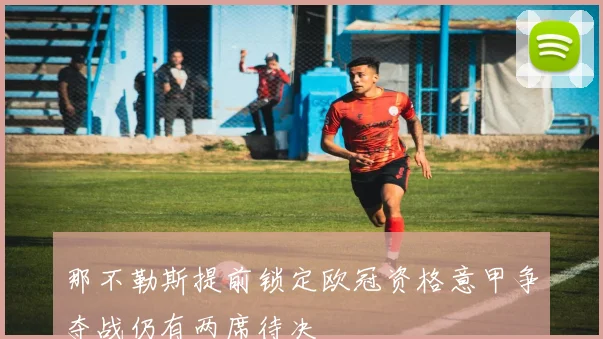 那不勒斯提前锁定欧冠资格意甲争夺战仍有两席待决