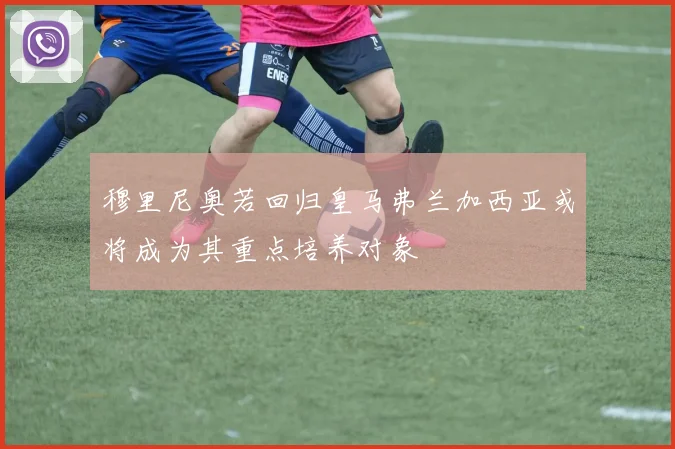 穆里尼奥若回归皇马弗兰加西亚或将成为其重点培养对象