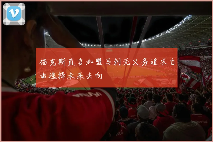 福克斯直言加盟马刺无义务追求自由选择未来去向