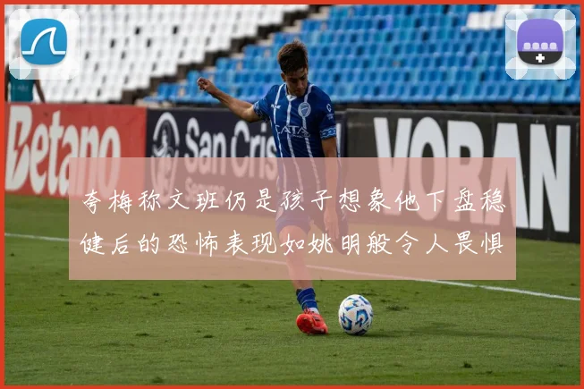 夸梅称文班仍是孩子想象他下盘稳健后的恐怖表现如姚明般令人畏惧